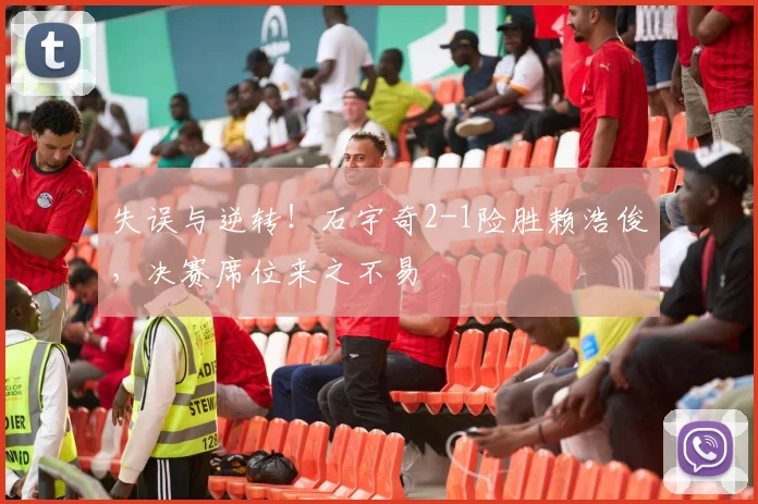 失误与逆转！石宇奇2-1险胜赖浩俊，决赛席位来之不易