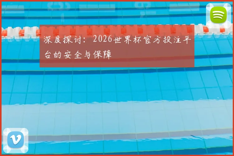 深度探讨：2026世界杯官方投注平台的安全与保障