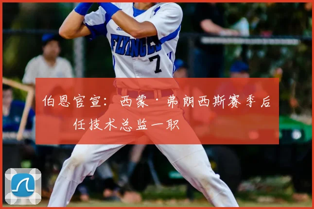 伯恩官宣：西蒙·弗朗西斯赛季后卸任技术总监一职