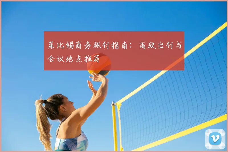 莱比锡商务旅行指南：高效出行与会议地点推荐