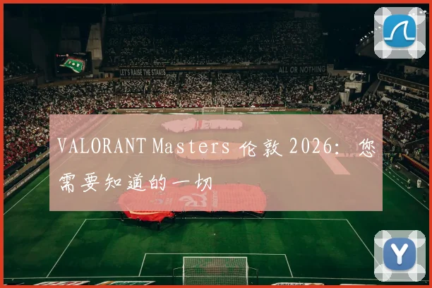 VALORANT Masters 伦敦 2026：您需要知道的一切