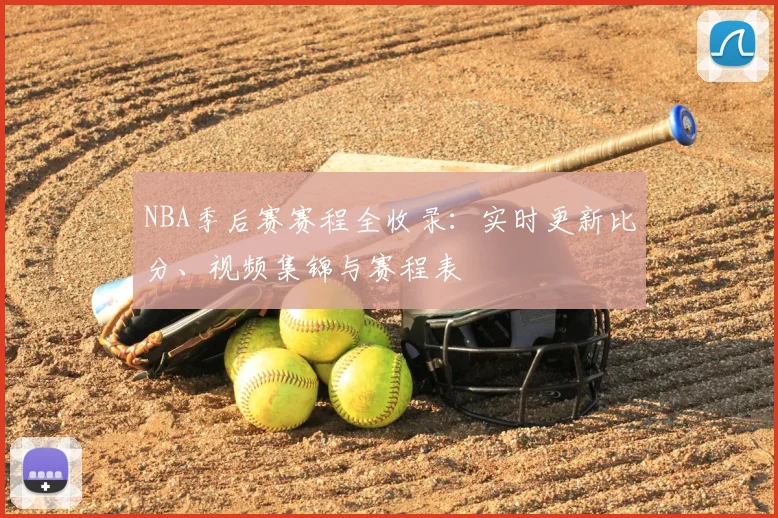 NBA季后赛赛程全收录：实时更新比分、视频集锦与赛程表