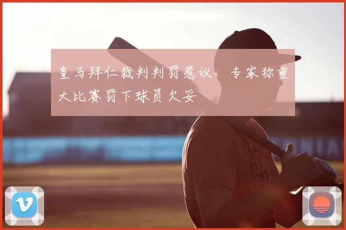 皇马拜仁裁判判罚惹议，专家称重大比赛罚下球员欠妥