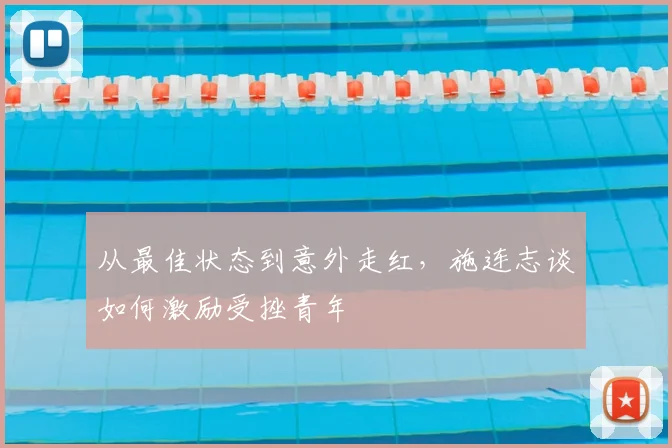从最佳状态到意外走红，施连志谈如何激励受挫青年