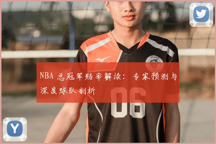 NBA 总冠军赔率解读：专家预测与深度球队剖析