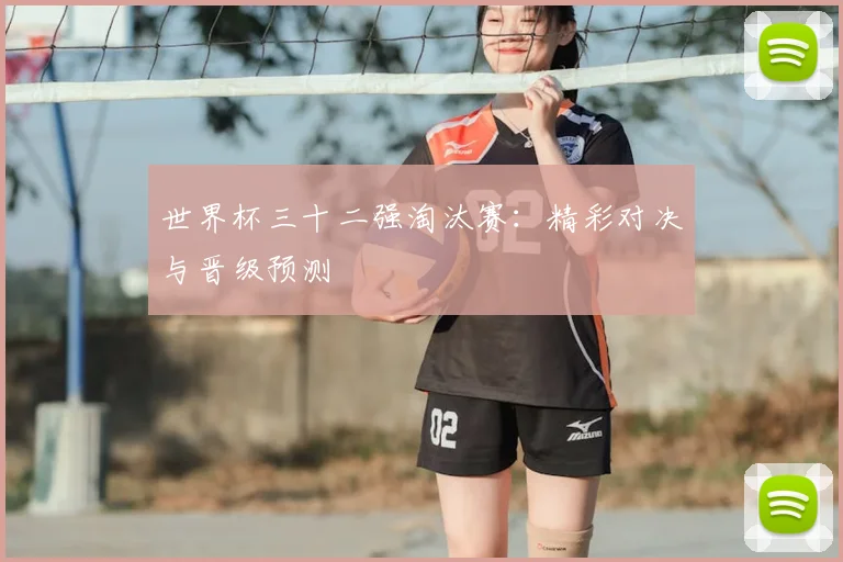 世界杯三十二强淘汰赛：精彩对决与晋级预测