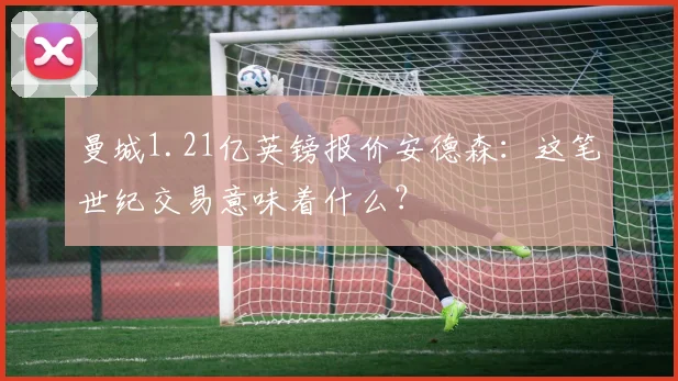 曼城1.21亿英镑报价安德森：这笔世纪交易意味着什么？