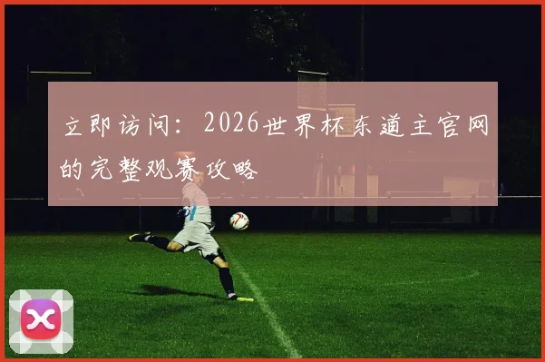 立即访问：2026世界杯东道主官网的完整观赛攻略