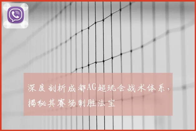 深度剖析成都AG超玩会战术体系，揭秘其赛场制胜法宝