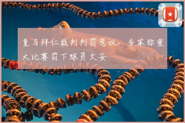 皇马拜仁裁判判罚惹议，专家称重大比赛罚下球员欠妥