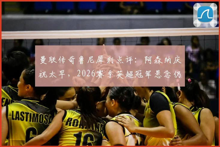 曼联传奇鲁尼犀利点评：阿森纳庆祝太早，2026赛季英超冠军悬念仍在