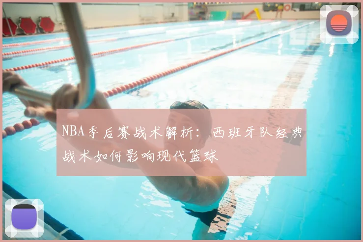NBA季后赛战术解析：西班牙队经典战术如何影响现代篮球