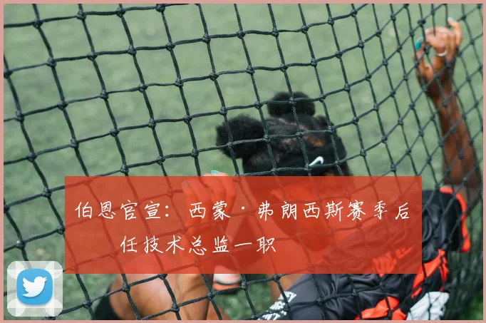 伯恩官宣：西蒙·弗朗西斯赛季后卸任技术总监一职
